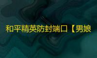 和平精英防封端口【男娘端口】和平端口-