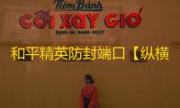 和平精英防封端口【纵横】和平端囗-