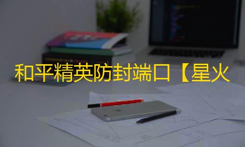 和平精英防封端口【星火】