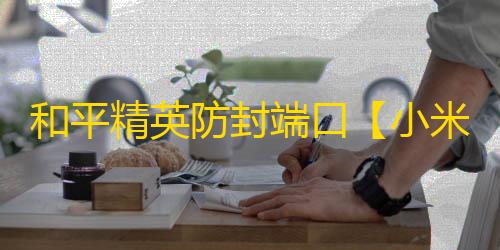 和平精英防封端口【小米/Xiaomi】和平端囗-