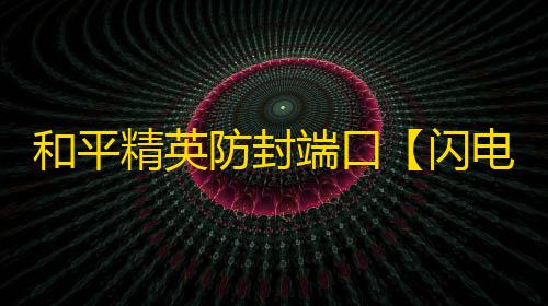 和平精英防封端口【闪电端口】